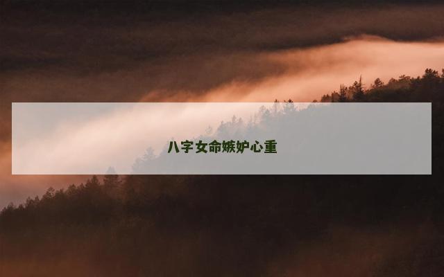 八字女命嫉妒心重