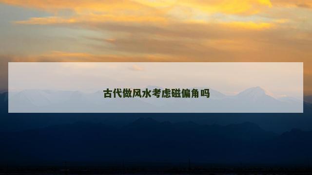 古代做风水考虑磁偏角吗