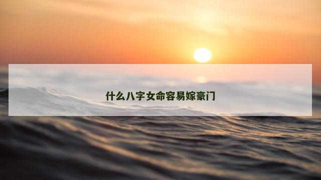 什么八字女命容易嫁豪门