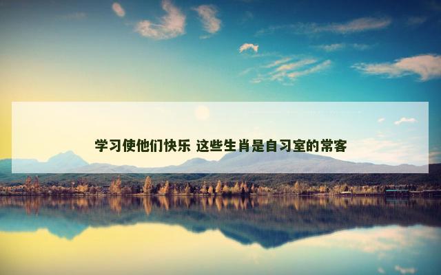 学习使他们快乐 这些生肖是自习室的常客