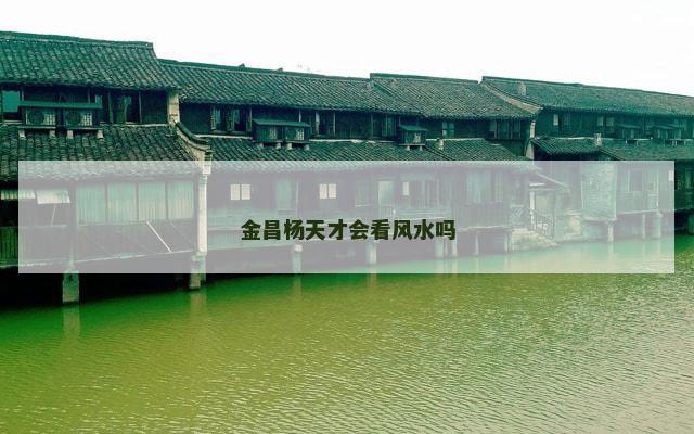 金昌杨天才会看风水吗