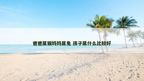 爸爸属猴妈妈属兔 孩子属什么比较好