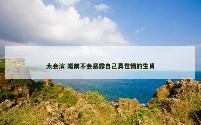 太会演 婚前不会暴露自己真性情的生肖