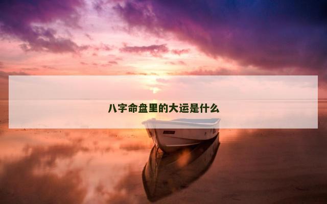 八字命盘里的大运是什么