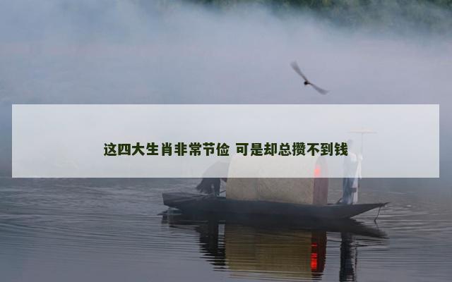 这四大生肖非常节俭 可是却总攒不到钱