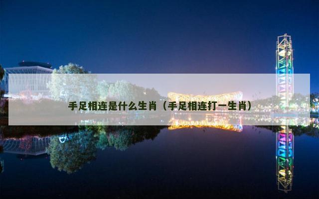 手足相连是什么生肖（手足相连打一生肖）