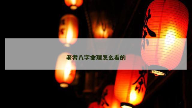 老者八字命理怎么看的
