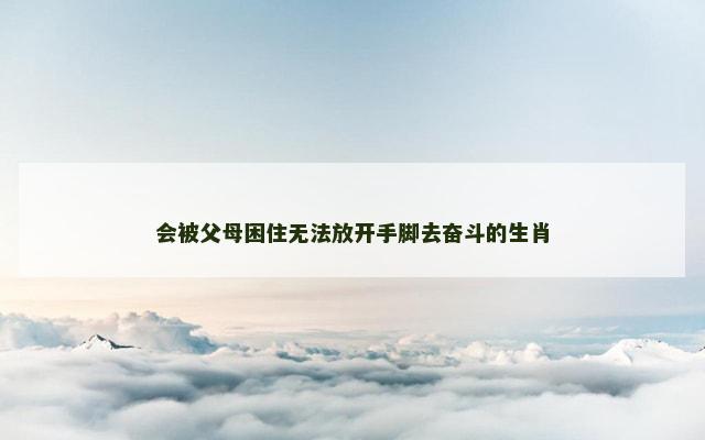 会被父母困住无法放开手脚去奋斗的生肖