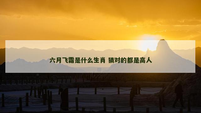 六月飞霜是什么生肖 猜对的都是高人