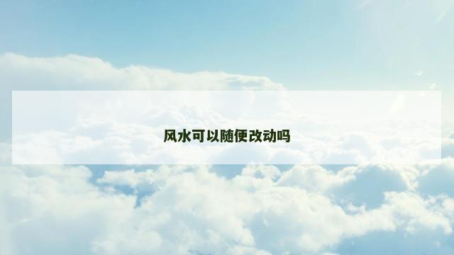 风水可以随便改动吗