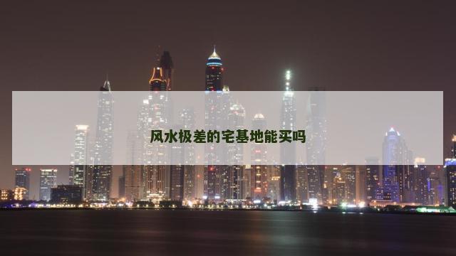 风水极差的宅基地能买吗