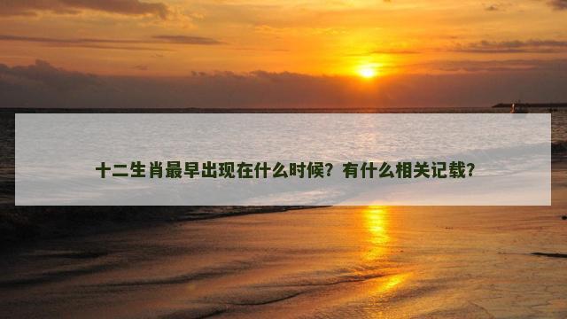 十二生肖最早出现在什么时候？有什么相关记载？