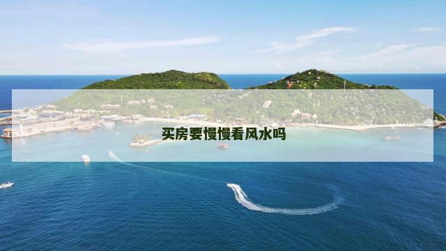 买房要慢慢看风水吗