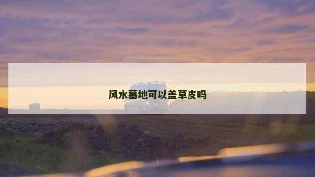 风水墓地可以盖草皮吗