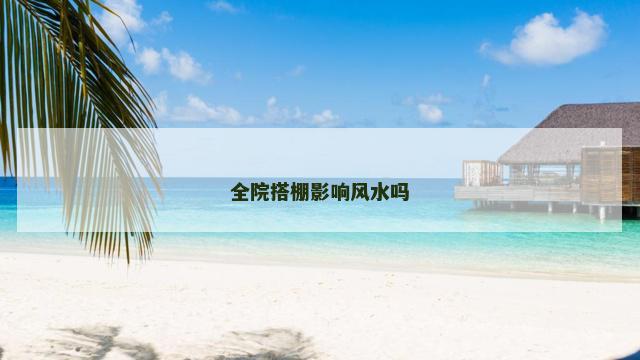 全院搭棚影响风水吗