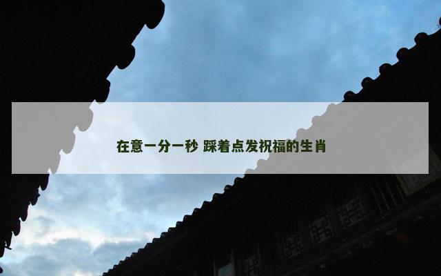 在意一分一秒 踩着点发祝福的生肖