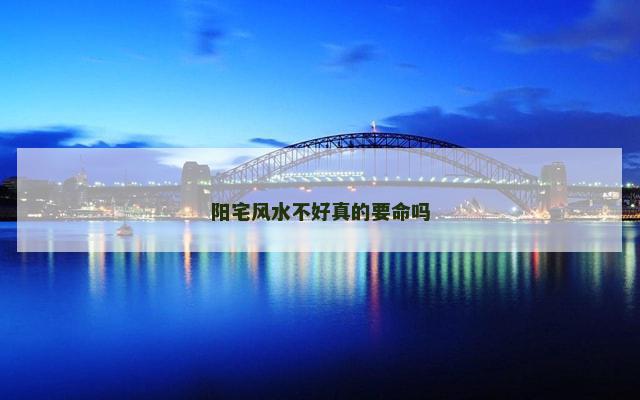 阳宅风水不好真的要命吗