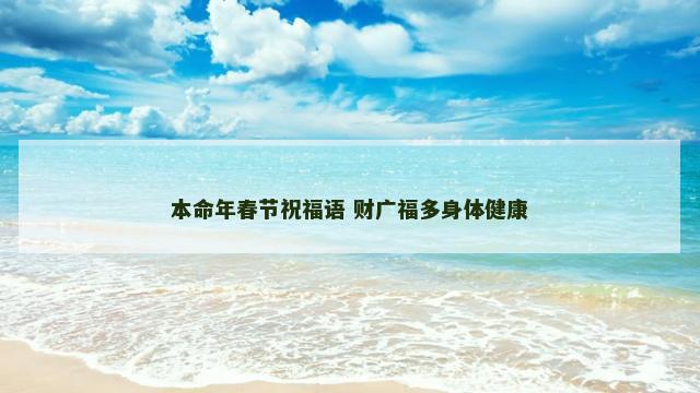 本命年春节祝福语 财广福多身体健康