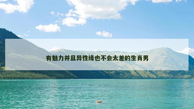 有魅力并且异性缘也不会太差的生肖男