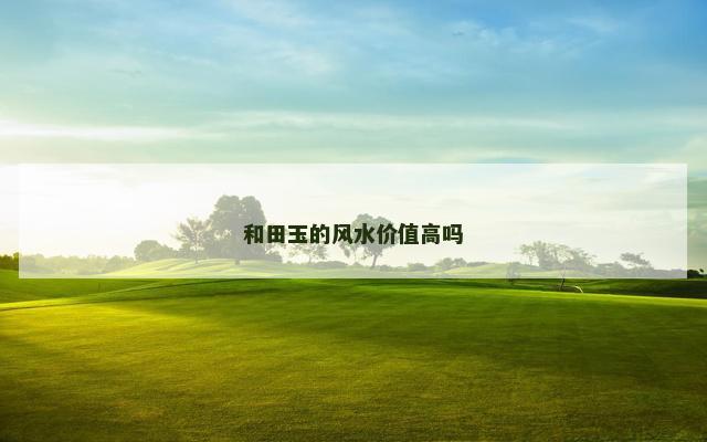 和田玉的风水价值高吗