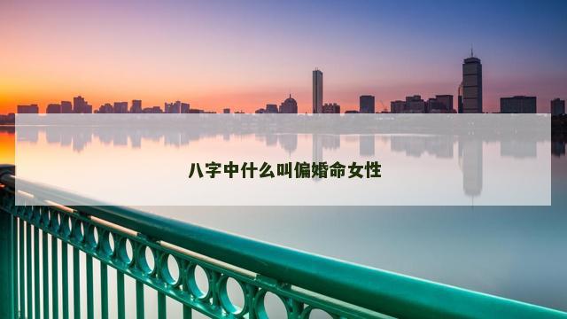 八字中什么叫偏婚命女性