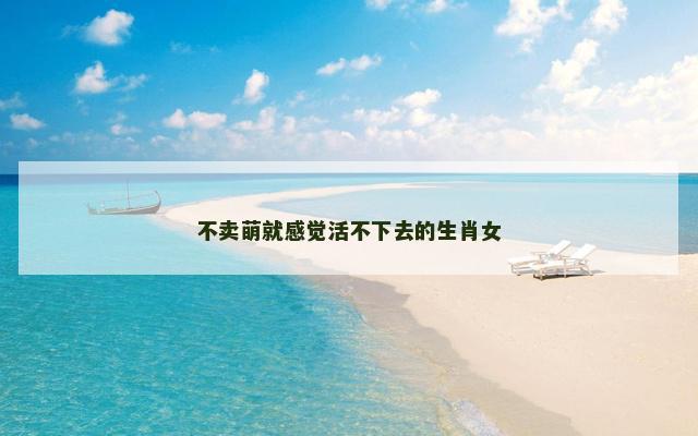 不卖萌就感觉活不下去的生肖女