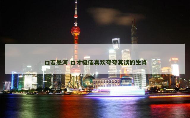 口若悬河 口才极佳喜欢夸夸其谈的生肖