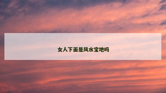 女人下面是风水宝地吗