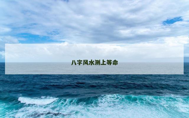 八字风水测上等命