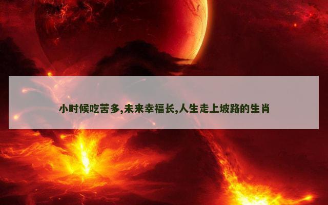 小时候吃苦多,未来幸福长,人生走上坡路的生肖
