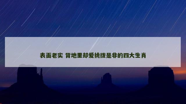表面老实 背地里却爱挑拨是非的四大生肖