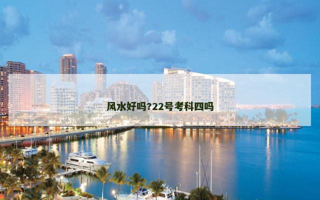 风水好吗?22号考科四吗