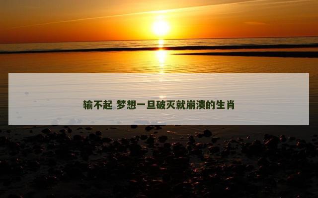 输不起 梦想一旦破灭就崩溃的生肖