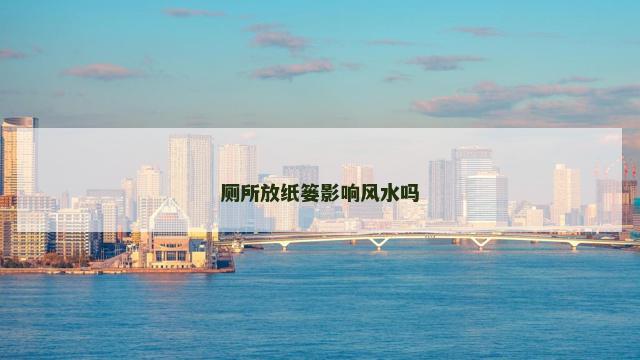 厕所放纸篓影响风水吗