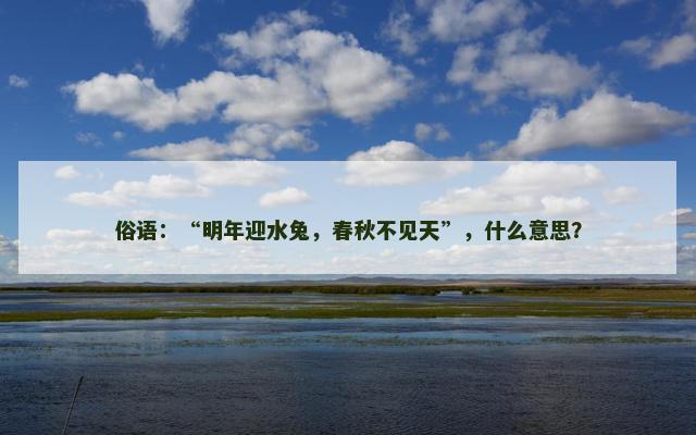 俗语：“明年迎水兔，春秋不见天”，什么意思？