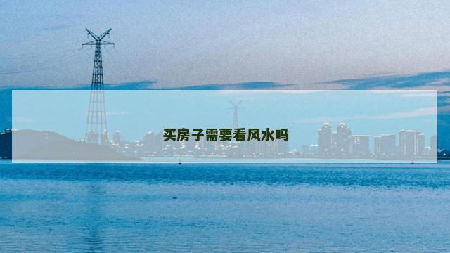 买房子需要看风水吗