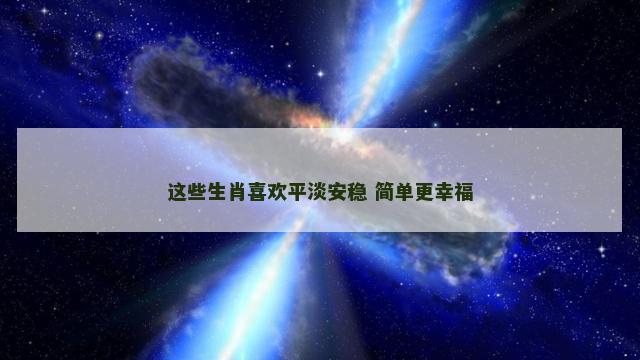 这些生肖喜欢平淡安稳 简单更幸福