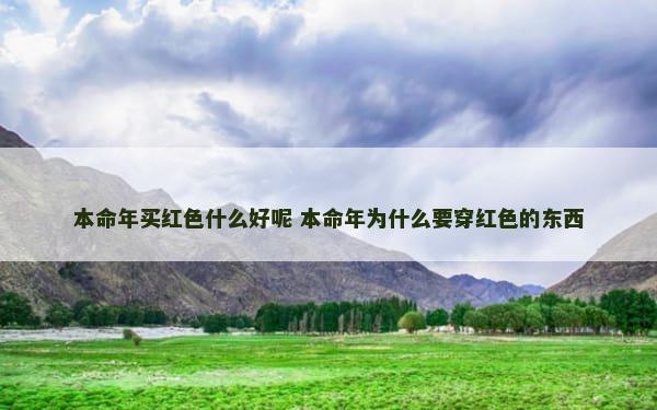 本命年买红色什么好呢 本命年为什么要穿红色的东西