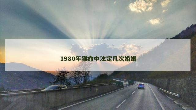 1980年猴命中注定几次婚姻