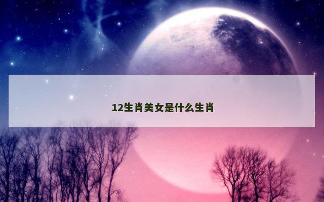 12生肖美女是什么生肖