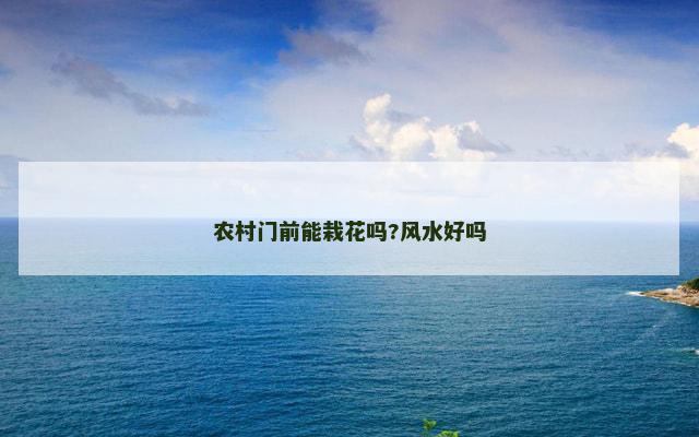 农村门前能栽花吗?风水好吗