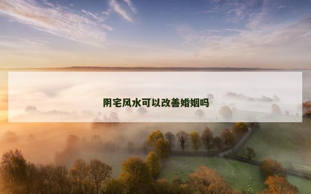 阴宅风水可以改善婚姻吗