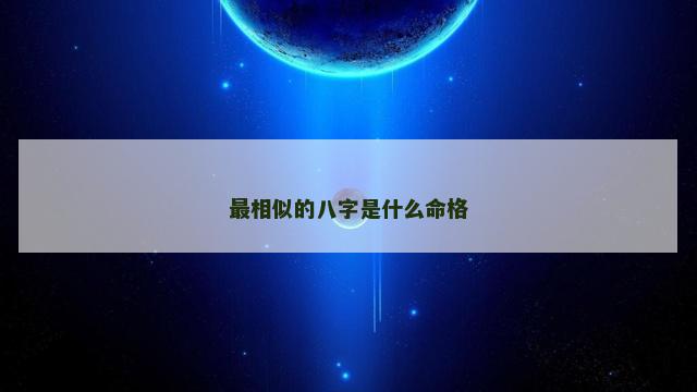 最相似的八字是什么命格
