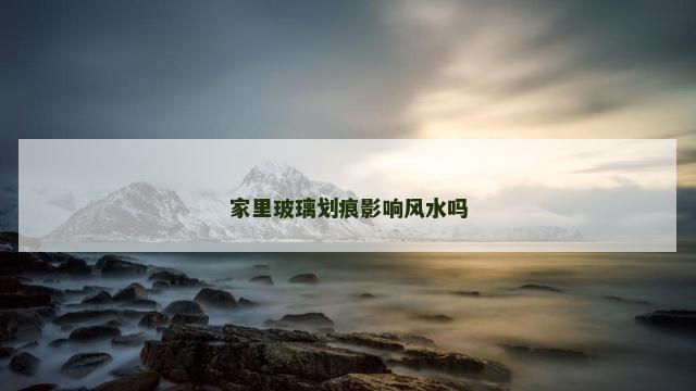 家里玻璃划痕影响风水吗