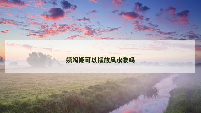 姨妈期可以摆放风水物吗
