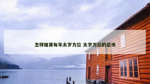 怎样推算每年太岁方位 太岁方位的忌讳