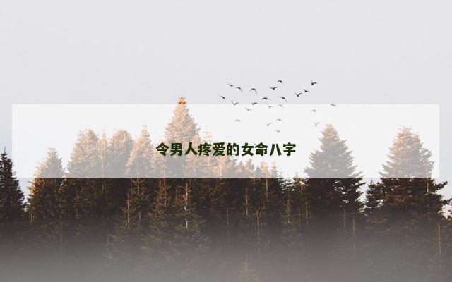 令男人疼爱的女命八字