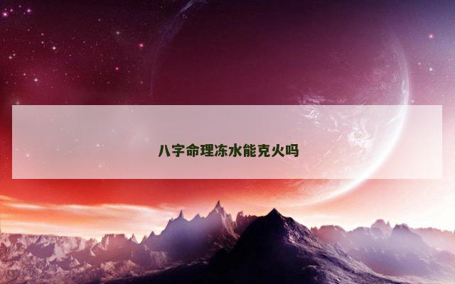 八字命理冻水能克火吗