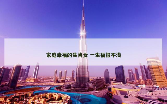 家庭幸福的生肖女 一生福报不浅