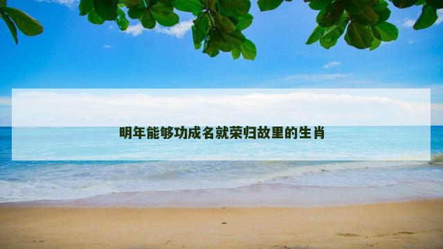明年能够功成名就荣归故里的生肖